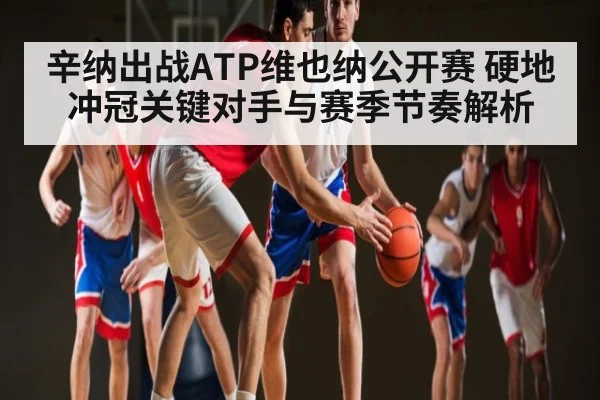 辛纳出战ATP维也纳公开赛 硬地冲冠关键对手与赛季节奏解析 - kaiyun