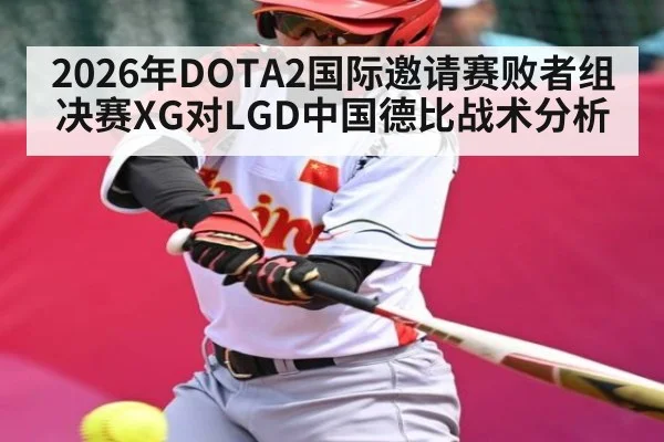 2026年DOTA2国际邀请赛败者组决赛XG对LGD中国德比战术分析 - kaiyun