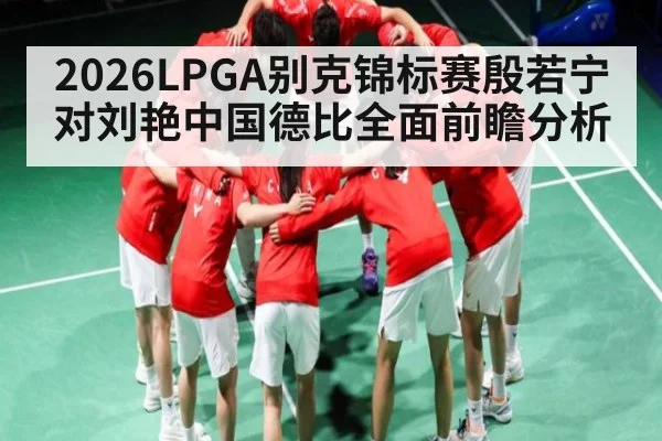 2026LPGA别克锦标赛殷若宁对刘艳中国德比全面前瞻分析 - kaiyun